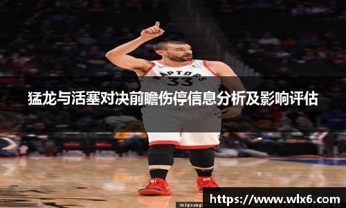 猛龙与活塞对决前瞻伤停信息分析及影响评估